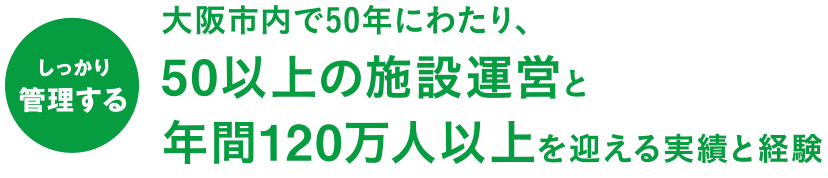 大阪市内で50年にわたり、50以上の施設運営と年間120万人以上を迎える実績と経験