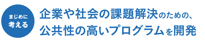 企業や社会の課題解決のための、公共性の高いプログラムを開発