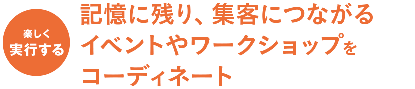 記憶に残り、集客につながるイベントやワークショップをコーディネート